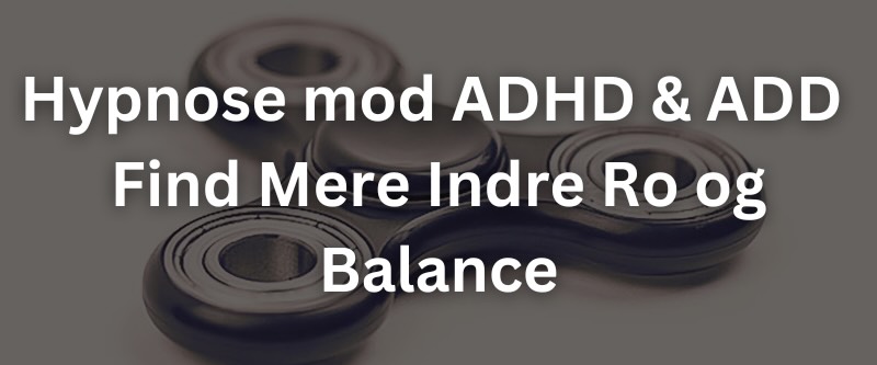 Hypnose mod ADHD & ADD – Find Mere Indre Ro og Balance