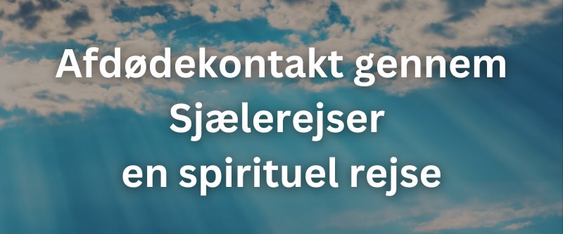 Afdødekontakt gennem Sjælerejser – en spirituel rejse