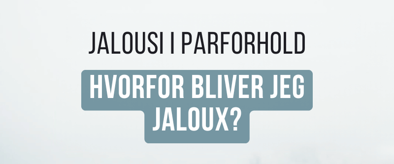 Jalousi i parforhold: Hvorfor bliver jeg jaloux?